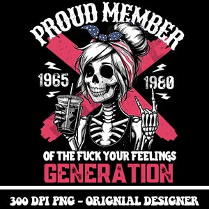 May include: A black and white illustration of a female skeleton with a skull face wearing a bandana with red, white and blue stars. The woman is holding a cup of coffee and giving the rock and roll hand sign. The text "PROUD MEMBER" is above the woman, and the years "1965" and "1980" are on either side of her. The text "OF THE FUCK YOUR FEELINGS GENERATION" is below the woman.