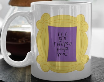Friends  I'll Be There For You  Friends Frame  TV Show Gift  Friends Gift Series  Gift For Friends Fan 11" Ceramic Mug Gift Valentines Gift