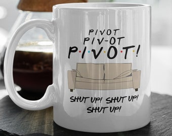Pivot Shut Up  Funny Friends Mug  TV Show Gift Friends Gift Series   11 oz Ceramic Mug Gift Valentines Gift
