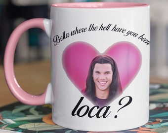 Bella  Where The Hell Have You Been Loca?  Twilight Series  Bella Swan  Jacob  Vampires  Coffee Mug, Tea Mug, 11 oz Ceramic Mug Gift