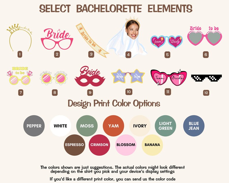 May include: A set of 12 bachelorette party photo booth props, including a crown, glasses, a mask, and a veil. The props are printed with the words "Bride", "Bride to be", and "Team Bride". The props are available in a variety of colors, including pepper, white, moss, yam, ivory, light green, blue jean, espresso, crimson, blossom, and banana.