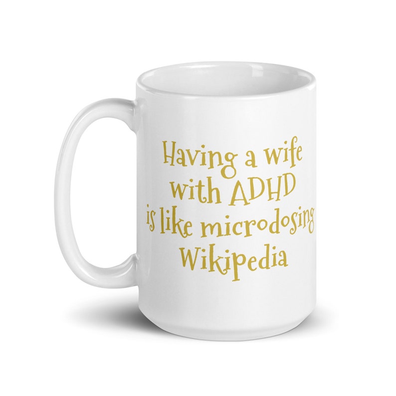 Having a wife w/ ADHD is like microdosing Wikipedia : White glossy mug