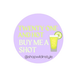 21 and hot buy me a shot BDAY BUTTON