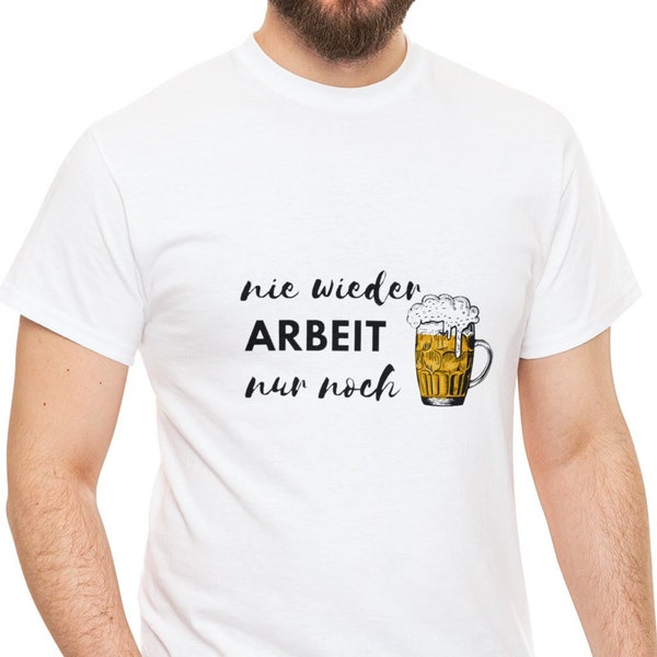 Rentner T-Shirt I Geschenk für Rente I Nie wieder Arbeit, nur noch Bier I T-shirt I Bier I Saufen I Bayern