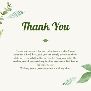 May include: Thank You card with a green foliage border. The card says "Thank you so much for purchasing from my shop! Your product is PNG files, and you can simply download them right after completing the payment. I hope you enjoy the product, and if you need any further assistance, feel free to reach out to me! Wishing you a great experience with my shop."