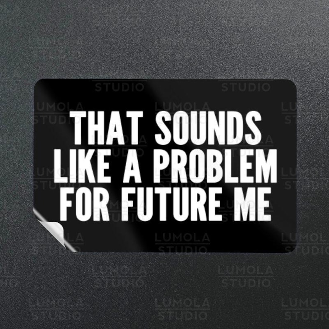 Future Me Problem Mem That Sounds Like A Problem for Future Me Procrastination Meme Funny ...