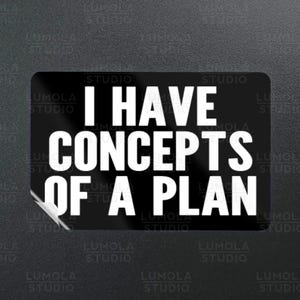 May include: Black and white sticker with the text "I have concepts of a plan" on a black background.