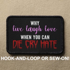 Why Live Laugh Love When You Can Die Cry Hate Meme Funny Novelty Morale Patch - Hook And Loop or Sew On - PATCHRIOT Collection