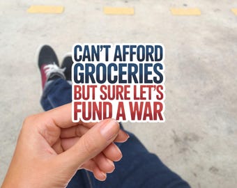 Can't Afford Groceries But Sure Let's Fund a War Vinyl Sticker, Anti War Political Decal, Waterproof Funny Protest Sticker Laptop Bumper