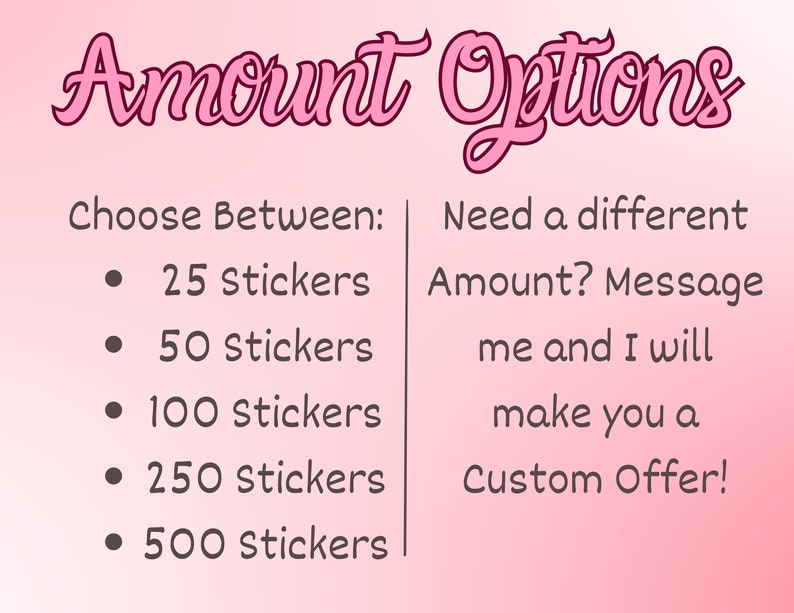 May include: Pink and white graphic with the text "Amount Options" in pink cursive.  Choose between 25, 50, 100, 250, or 500 stickers.  Need a different amount? Message me and I will make you a custom offer!