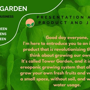 Può includere: Uno sfondo verde frondoso con il testo "TOWER GARDEN" in bianco, "AN ECOLOGICAL BUSINESS" in bianco, "GROW GREEN", "EAT GREENS", "SAVE GREEN" in bianco, e "PRESENTATION ABOUT THE PRODUCT AND JUICE PLUS" in bianco. Il testo "Good day everyone, I'm here to introduce you to an innovative product that is revolutionizing the way we think about growing our own food. It's called Tower Garden, and it is a vertical, aeroponic growing system that allows you to grow your own fresh fruits and vegetables in a small space, without soil, and with minimal water usage." è in nero.