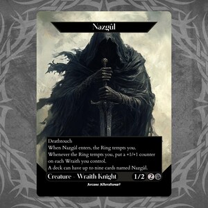 May include: A black and white fantasy trading card featuring a hooded figure holding a sword. The card text reads "Nazgûl", "Deathtouch", "When Nazgûl enters, the Ring tempts you.", "Whenever the Ring tempts you, put a +1/+1 counter on each Wraith you control.", "A deck can have up to nine cards named Nazgûl.", "Creature - Wraith Knight 1/2 20 Arcane Alterations".