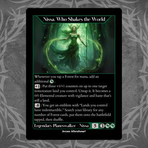 Può includere: Una carta verde e nera di Magic: The Gathering con Nissa, colei che scuote il mondo, una planeswalker leggendaria. La carta ha un costo di mana verde di 5 e 3. Il testo della carta recita: "Ogni volta che tappi una Foresta per mana, aggiungi un mana verde aggiuntivo. +1: Metti tre segnalini +1/+1 su una terra non creatura che controlli. Sgancia la terra. Diventa una creatura elementare 0/0 con vigilanza e fretta che è ancora una terra. -8: Ottieni un emblema con "Le terre che controlli hanno l'indestrucibilità." Cerca nella tua biblioteca un numero qualsiasi di carte Foresta, mettile sul campo di battaglia tappe, poi mescola.