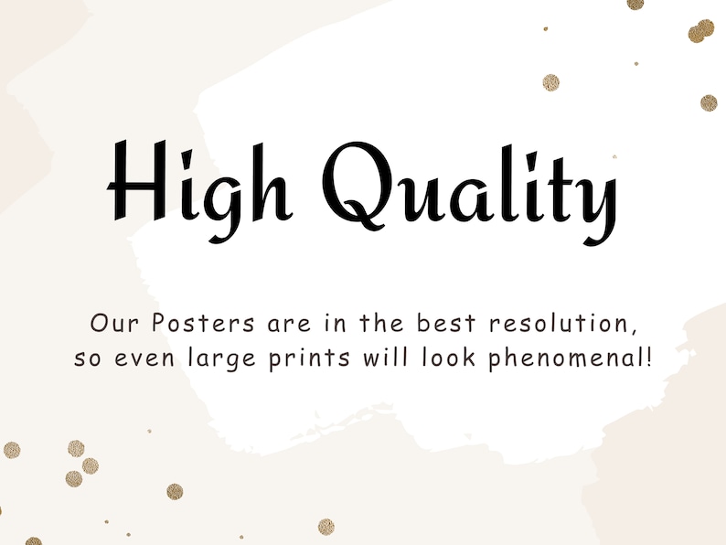 May include: An image with the words "High Quality" in a bold, black font. Below, the text reads, "Our Posters are in the best resolution, so even large prints will look phenomenal!" The background is a light beige with gold flecks.