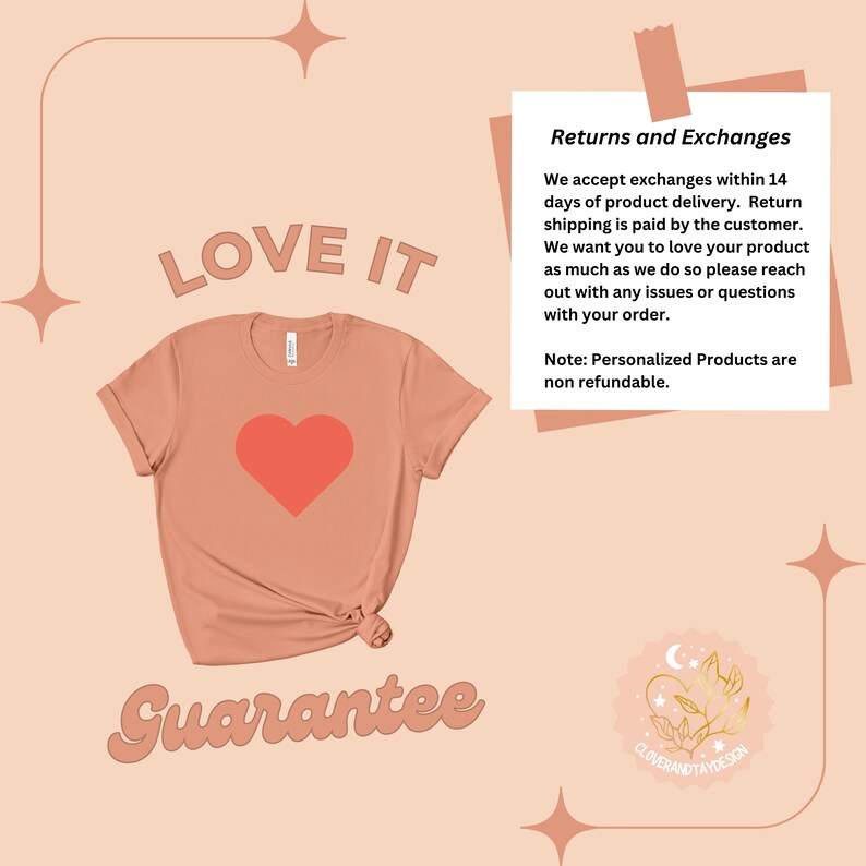May include: A peach-colored t-shirt with a red heart graphic and the text "LOVE IT" and "Guarantee". The text "Returns and Exchanges" is on the right side of the image. The text says "We accept exchanges within 14 days of product delivery. Return shipping is paid by the customer. We want you to love your product as much as we do so please reach out with any issues or questions with your order. Note: Personalized Products are non refundable."