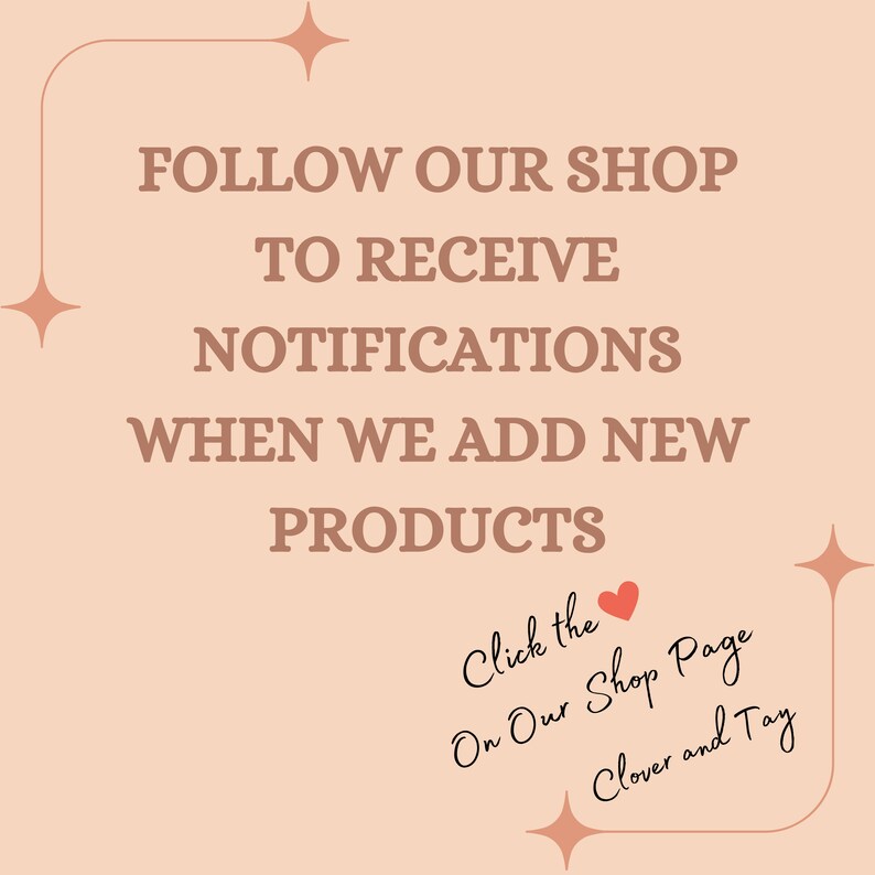 May include: A pink background with a white border and a text overlay that reads "FOLLOW OUR SHOP TO RECEIVE NOTIFICATIONS WHEN WE ADD NEW PRODUCTS".  The text is in a brown font.  Below the text is a handwritten message that reads "Click the On Our Shop Page Clover and Tay".  A red heart is drawn next to the word "Click".
