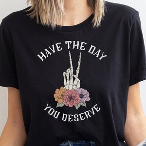 Have The Day You Deserve Shirt, Floral Skeleton Tee, Karma Shirt, Manifest Shirt, Sarcastic Shirts, Inspirational Positive Graphic T Shirt