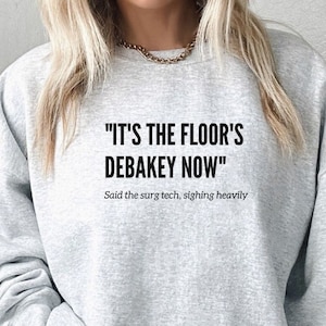 Surgical Tech Sweatshirt: &quot;It&#39;s The Floor&#39;s Debakey Now&quot; - Medical Gift