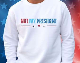 Not My President Sweatshirt -,Political Democrat T-shirt, Resist & Persist – Anti-Trump Protest Sweatshirt, Peoples March,