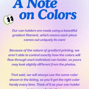 May include: A digital graphic with the text "A Note on Colors" in blue. The text explains that can holders are made with gradient filament, resulting in unique color variations. The text also states the color family will be consistent.