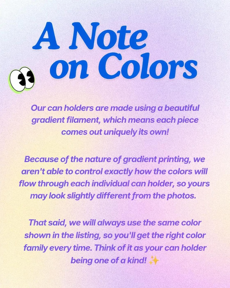 May include: A digital graphic with the text "A Note on Colors" in blue. The text explains that can holders are made with gradient filament, resulting in unique color variations. The text also states the color family will be consistent.