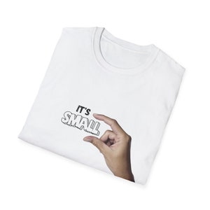 May include: White t-shirt with the text "IT'S SMALL" in black lettering and a hand gesturing with fingers to show how small something is.