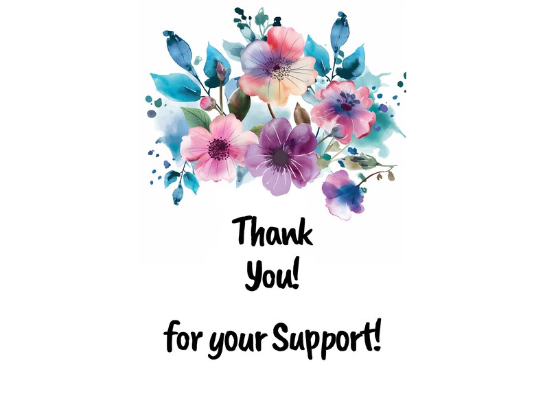May include: A watercolor illustration of a bouquet of pink, purple, and blue flowers with green leaves and a white background. The text "Thank You! for your Support!" is written below the flowers.