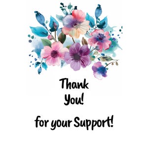 May include: A watercolor illustration of a bouquet of pink, purple, and blue flowers with green leaves and a white background. The text "Thank You! for your Support!" is written below the flowers.