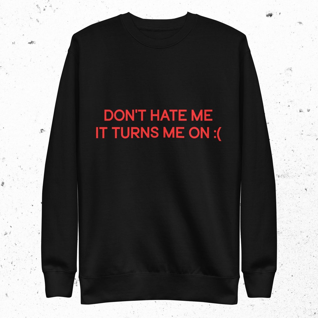 Don't Hate Me It Turns Me on Sweatshirt Meme Sweatshirt Etsy