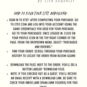 May include: A pink and white graphic with instructions on how to find your Etsy download. The graphic includes icons for purchase, download, print, and cut. The text reads "Bloom Glume by Lita Gonzales How to Find Your Etsy Download: Sign in to Etsy: After completing your purchase, go to etsy.com and log into your account using the same credentials you used for your purchase. Go to your purchases: Once logged in, click on your profile icon in the top right corner of the page. From the dropdown menu, select "Purchases and Reviews." Find your order: Scroll through your purchase history to locate the order from Bloom Glume Download the files: Next to the order, you'll see a button labeled "Download Files. Note: If you checked out as a guest, you'll receive an email receipt with a download link. Be sure to check your inbox (and spam/junk folders) for this email."