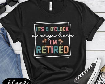Funny Retirement Shirt, It's 5 O'clock Everywhere I'm Retired Gift, Retiree Gifts, Summer Vacation Shirts, Teacher Retirement, Beach Tee