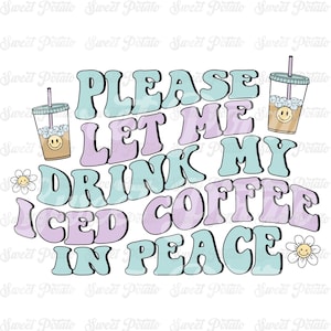 Please Let Me Drink My Iced Coffee In Peace PNG, Cute Iced Coffee Design for T-Shirts, Cups, Stickers, Tote Bags & More - Commercial Use