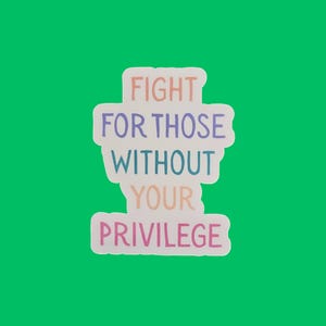 May include: A sticker featuring the words "FIGHT FOR THOSE WITHOUT YOUR PRIVILEGE" in pastel shades. The text is arranged vertically with a white border, set against a vibrant green backdrop.