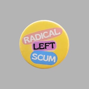 May include: A circular yellow badge featuring the words "RADICAL" in pink, "LEFT" in black, and "SCUM" in blue. The text is stacked, with each word on a different coloured background, creating a bold design.