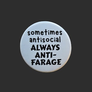 May include: A white button with black text that reads "sometimes antisocial ALWAYS ANTI-FARAGE". The button is round and has a glossy finish. The background is a dark grey.