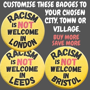 May include: Three yellow badges with the message "Racism is NOT Welcome" in black and pink text, customized for London, Leeds, and Bristol. The image also includes the text "Customise these badges to your chosen city, town or village."