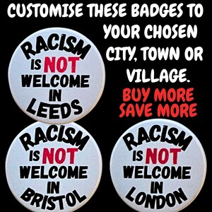 May include: Three white badges with the message "RACISM IS NOT WELCOME IN" and the city names Leeds, Bristol, and London. The word "NOT" is in red. The image also includes the text "CUSTOMISE THESE BADGES TO YOUR CHOSEN CITY, TOWN OR VILLAGE."