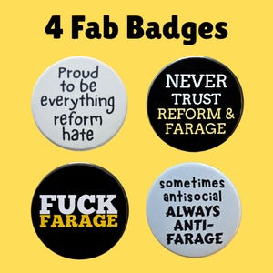 May include: Four circular badges with text on a yellow background. The badges display phrases including "Proud to be everything reform hate", "Never trust reform & Farage", "Fuck Farage", and "sometimes antisocial always anti-Farage".