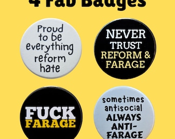 May include: Four round badges with bold text on a yellow background. The badges have phrases like "Proud to be everything reform hate", "Never trust reform & Farage", "Fuck Farage", and "sometimes antisocial always anti-Farage".