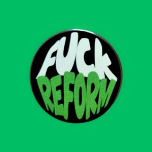 May include: Circular badge featuring the words "FUCK REFORM". The text is in white and green, set against a black circle with a dark brown border, on a bright green background.