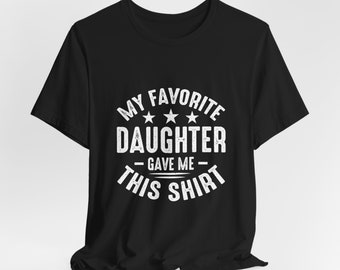 Funny Dad T-Shirt: My Favorite Daughter Gave Me This Shirt