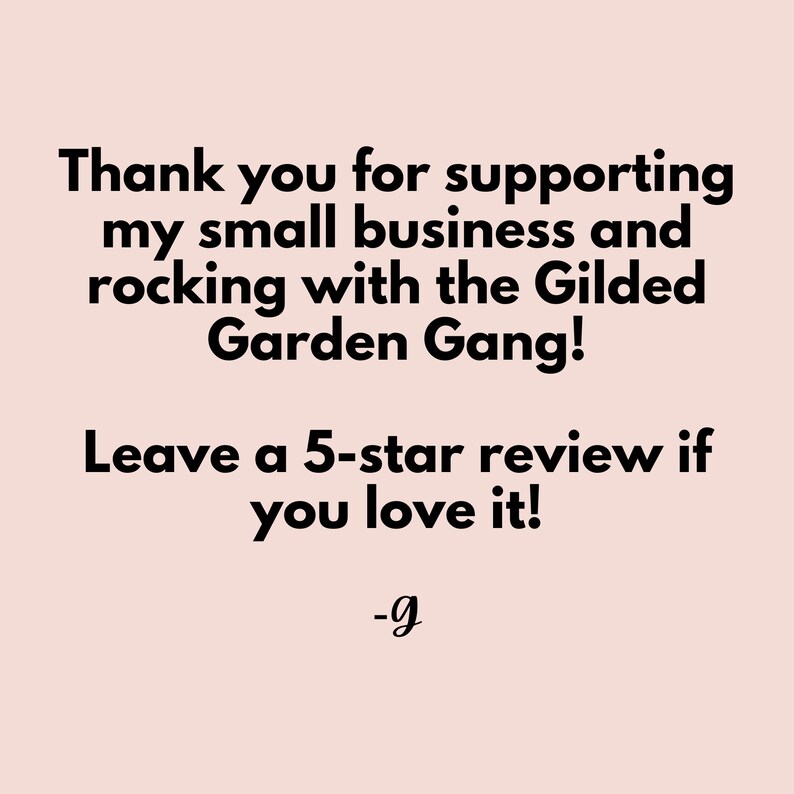 May include: Thank you for supporting my small business and rocking with the Gilded Garden Gang! Leave a 5-star review if you love it! -g