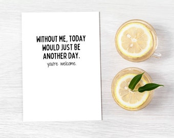 Funny Father's Day Card | "Without Me, Today Would Just Be Another Day.  You're Welcome" | High-Quality 110lb Cardstock