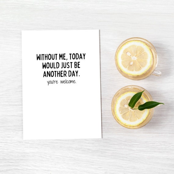 Funny Father's Day Card | "Without Me, Today Would Just Be Another Day.  You're Welcome" | High-Quality 110lb Cardstock
