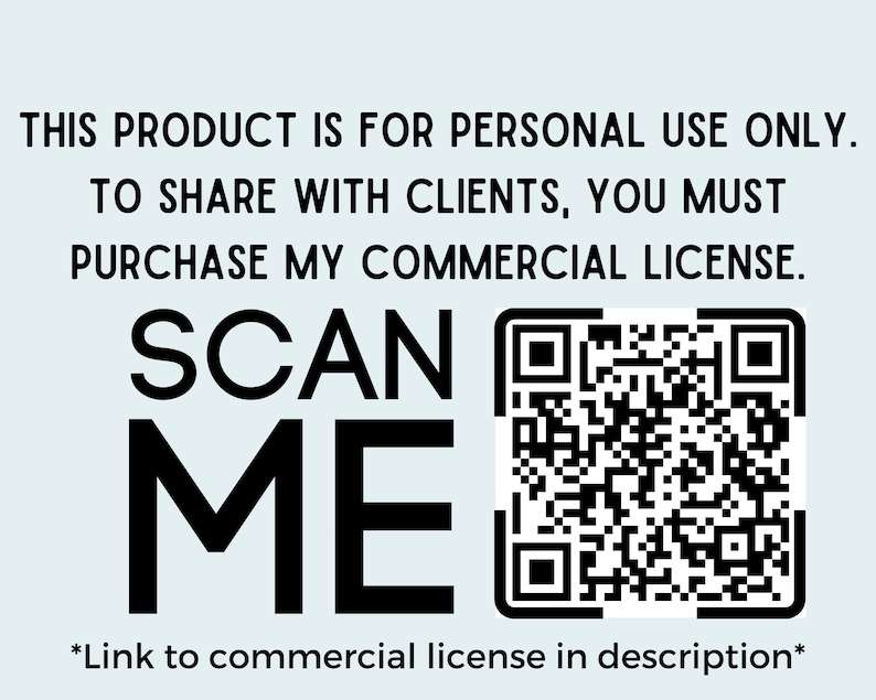 May include: Black and white text on a light blue background that reads "This product is for personal use only. To share with clients, you must purchase my commercial license. Scan Me." A black and white QR code is below the text. The text "*Link to commercial license in description*" is below the QR code.