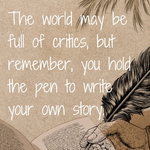 Può includere: Una mano tiene una penna stilografica sopra un libro aperto con il testo "Il mondo può essere pieno di critici, ma ricorda, hai la penna per scrivere la tua storia."