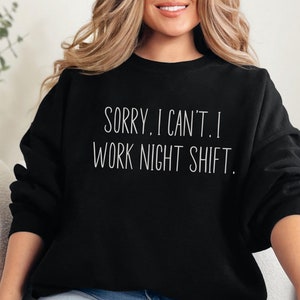 May include: A black sweatshirt with the text "SORRY. I CAN'T. I WORK NIGHT SHIFT." in white lettering.