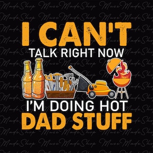 May include: A graphic design with the text "I CAN'T TALK RIGHT NOW I'M DOING HOT DAD STUFF". The image includes illustrations of beer bottles, tools, a lawnmower, and a barbecue grill, all in a cartoon style.
