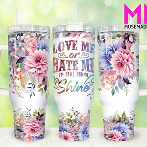 Love me or Hate me I&#39;m still Shine 40oz Tumbler Png, Funny Sarcastic Tumbler 40oz Png, Sarcastic Floral 40oz Tumbler Wrap,40oz Quencher Wrap