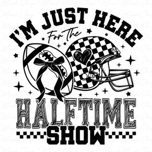 May include: Black and white graphic design with the text "I'm Just Here For The Halftime Show" with a football and a football helmet with a checkered pattern.